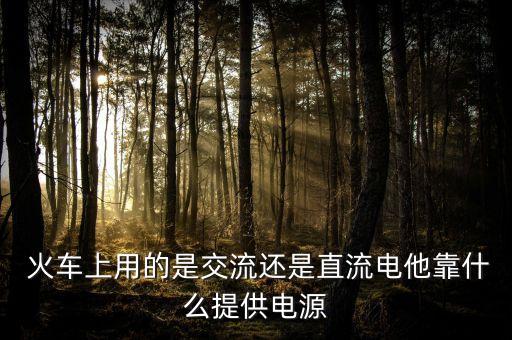  火車(chē)上用的是交流還是直流電他靠什么提供電源