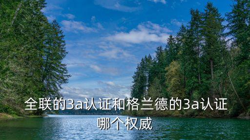  全聯(lián)的3a認證和格蘭德的3a認證哪個權(quán)威