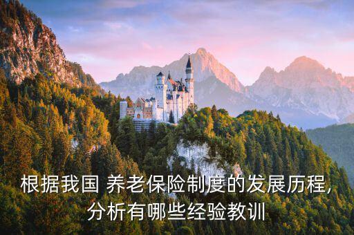 根據(jù)我國(guó) 養(yǎng)老保險(xiǎn)制度的發(fā)展歷程,分析有哪些經(jīng)驗(yàn)教訓(xùn)
