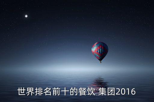 世界排名前十的餐飲 集團2016