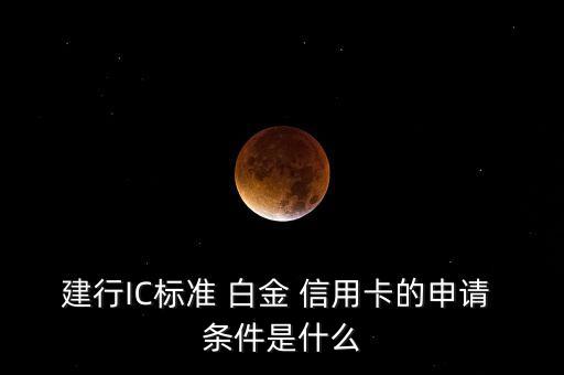 建行IC標(biāo)準(zhǔn) 白金 信用卡的申請(qǐng) 條件是什么