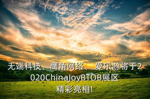 無端科技、鷹角網(wǎng)絡(luò)、 愛樂游將于2020ChinaJoyBTOB展區(qū)精彩亮相!