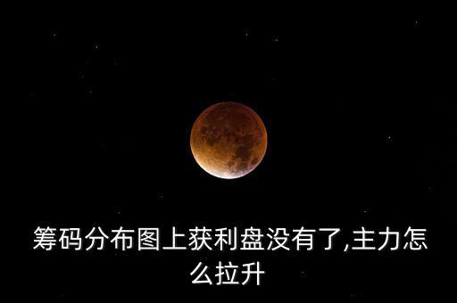  籌碼分布圖上獲利盤沒(méi)有了,主力怎么拉升
