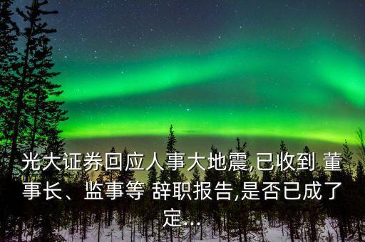 光大證券回應(yīng)人事大地震,已收到 董事長(zhǎng)、監(jiān)事等 辭職報(bào)告,是否已成了定...