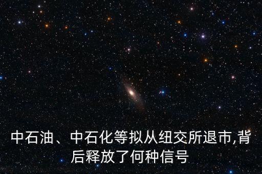 中石油、中石化等擬從紐交所退市,背后釋放了何種信號