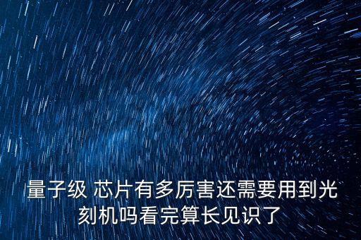  量子級(jí) 芯片有多厲害還需要用到光刻機(jī)嗎看完算長(zhǎng)見(jiàn)識(shí)了