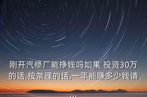 剛開汽修廠能掙錢嗎如果 投資30萬(wàn)的話,按常理的話,一年能賺多少錢請(qǐng)...