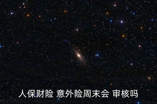 人保財(cái)險(xiǎn) 意外險(xiǎn)周末會 審核嗎
