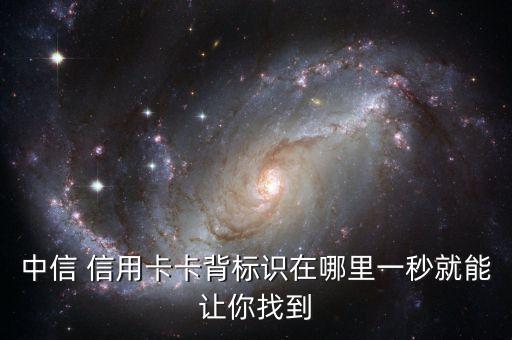 中信 信用卡卡背標(biāo)識在哪里一秒就能讓你找到