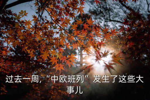 過(guò)去一周,“中歐班列”發(fā)生了這些大事兒