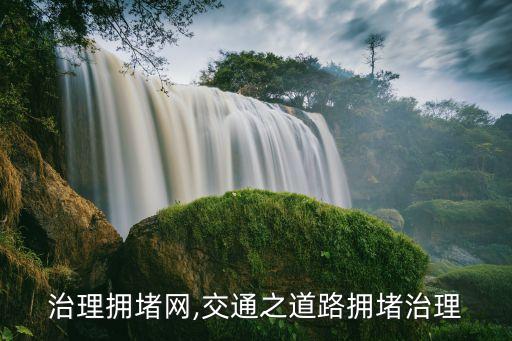 北京治理擁堵網(wǎng),交通之道路擁堵治理