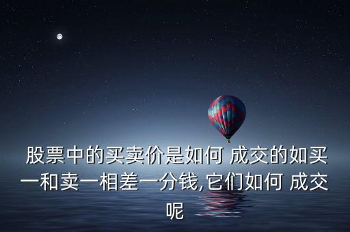  股票中的買賣價(jià)是如何 成交的如買一和賣一相差一分錢,它們?nèi)绾?成交呢