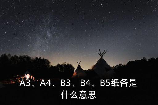 A3、A4、B3、B4、B5紙各是什么意思