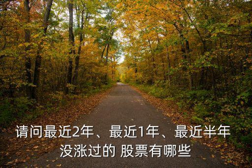 請(qǐng)問最近2年、最近1年、最近半年 沒漲過的 股票有哪些