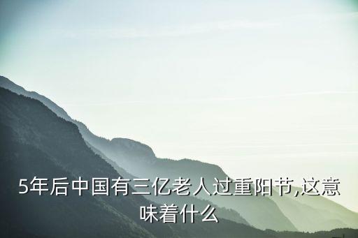 5年后中國(guó)有三億老人過(guò)重陽(yáng)節(jié),這意味著什么