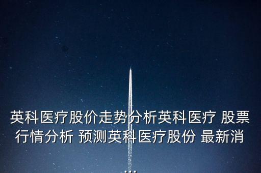 英科醫(yī)療股價(jià)走勢分析英科醫(yī)療 股票行情分析 預(yù)測英科醫(yī)療股份 最新消...