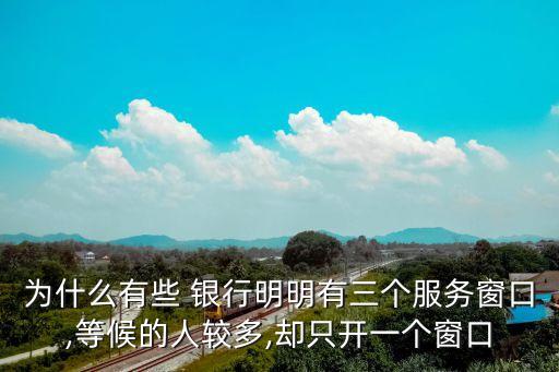 為什么有些 銀行明明有三個(gè)服務(wù)窗口,等候的人較多,卻只開(kāi)一個(gè)窗口
