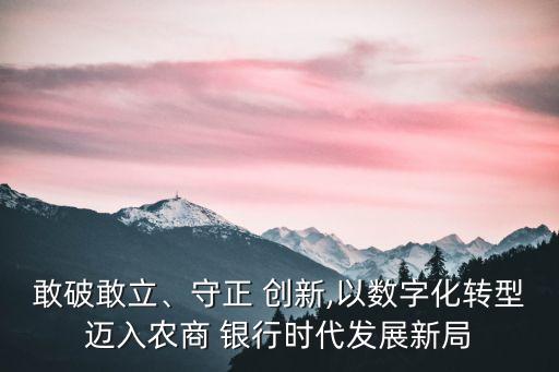 敢破敢立、守正 創(chuàng)新,以數(shù)字化轉(zhuǎn)型邁入農(nóng)商 銀行時代發(fā)展新局