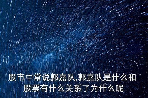 股市中常說(shuō)郭嘉隊(duì),郭嘉隊(duì)是什么和 股票有什么關(guān)系了為什么呢
