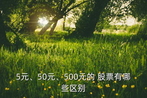 5元、50元、500元的 股票有哪些區(qū)別