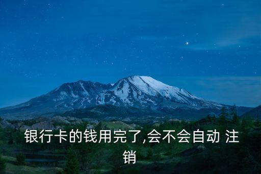 銀行卡的錢用完了,會不會自動(dòng) 注銷