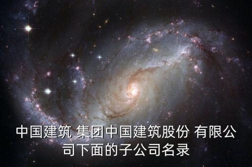 中國(guó)建筑 集團(tuán)中國(guó)建筑股份 有限公司下面的子公司名錄