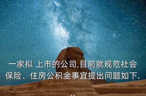 一家擬 上市的公司,目前就規(guī)范社會(huì)保險(xiǎn)、住房公積金事宜提出問題如下...