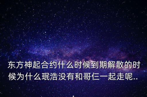  東方神起合約什么時(shí)候到期解散的時(shí)候?yàn)槭裁寸牒茮](méi)有和哥仨一起走呢...