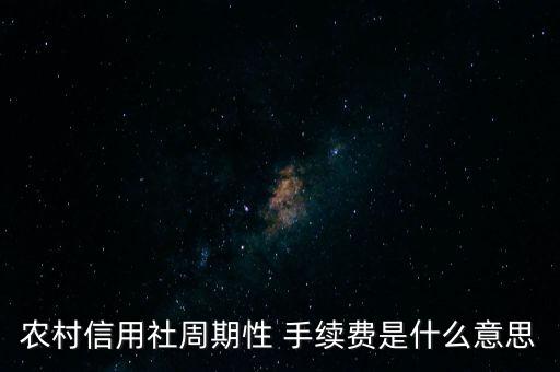 農(nóng)村信用社周期性 手續(xù)費(fèi)是什么意思