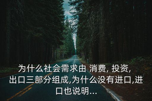 為什么社會(huì)需求由 消費(fèi), 投資, 出口三部分組成,為什么沒有進(jìn)口,進(jìn)口也說(shuō)明...