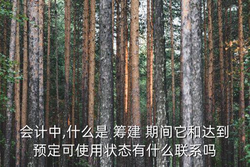 會(huì)計(jì)中,什么是 籌建 期間它和達(dá)到預(yù)定可使用狀態(tài)有什么聯(lián)系嗎