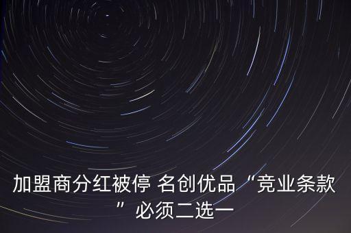 加盟商分紅被停 名創(chuàng)優(yōu)品“競(jìng)業(yè)條款”必須二選一