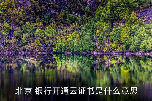  北京 銀行開(kāi)通云證書(shū)是什么意思