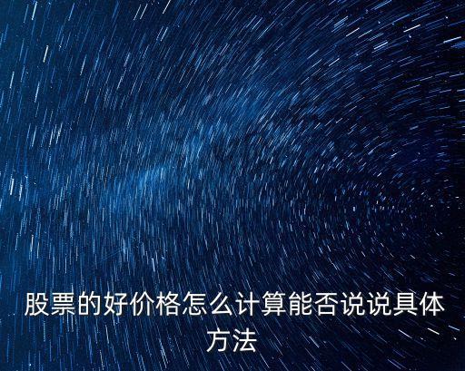  股票的好價(jià)格怎么計(jì)算能否說(shuō)說(shuō)具體方法
