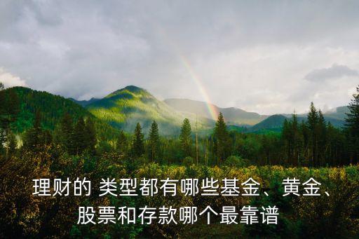  理財(cái)?shù)?類型都有哪些基金、黃金、股票和存款哪個(gè)最靠譜