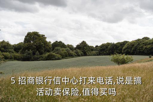 5 招商銀行信中心打來(lái)電話,說(shuō)是搞活動(dòng)賣保險(xiǎn),值得買嗎