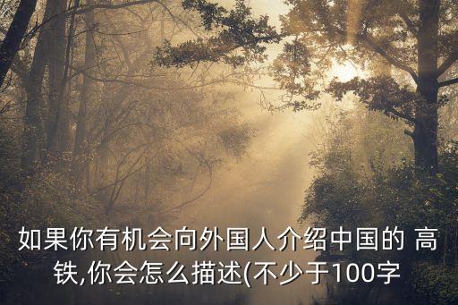 如果你有機(jī)會向外國人介紹中國的 高鐵,你會怎么描述(不少于100字