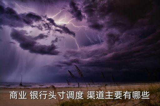 商業(yè) 銀行頭寸調(diào)度 渠道主要有哪些
