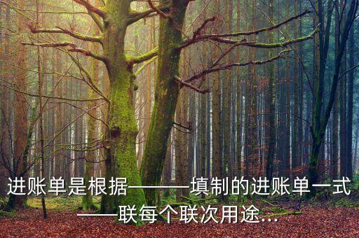 進(jìn)賬單是根據(jù)———填制的進(jìn)賬單一式——聯(lián)每個(gè)聯(lián)次用途...