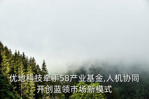 優(yōu)地科技牽手58產(chǎn)業(yè)基金,人機(jī)協(xié)同開創(chuàng)藍(lán)領(lǐng)市場(chǎng)新模式