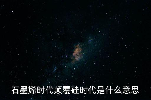 石墨烯時代顛覆硅時代是什么意思