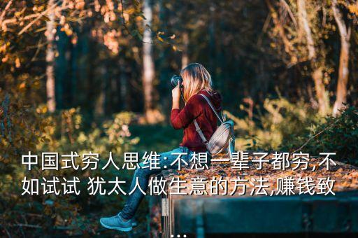 中國(guó)式窮人思維:不想一輩子都窮,不如試試 猶太人做生意的方法,賺錢致...