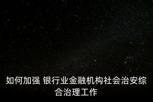 如何加強(qiáng) 銀行業(yè)金融機(jī)構(gòu)社會治安綜合治理工作