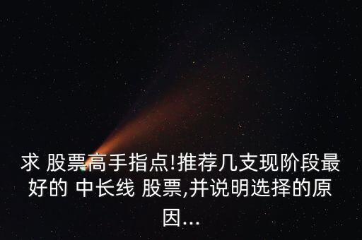 求 股票高手指點!推薦幾支現階段最好的 中長線 股票,并說明選擇的原因...