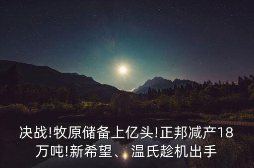 決戰(zhàn)!牧原儲備上億頭!正邦減產(chǎn)18萬噸!新希望、 溫氏趁機出手