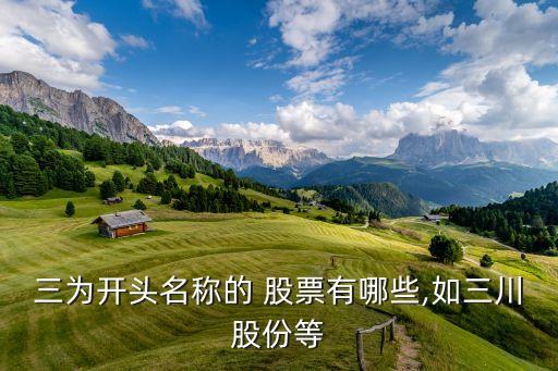 三為開(kāi)頭名稱(chēng)的 股票有哪些,如三川股份等