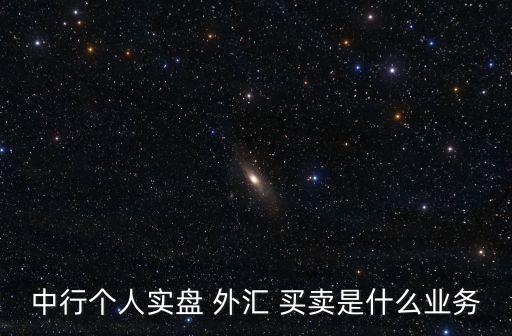 中行個(gè)人實(shí)盤(pán) 外匯 買(mǎi)賣(mài)是什么業(yè)務(wù)