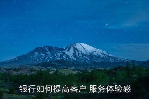  銀行如何提高客戶 服務體驗感