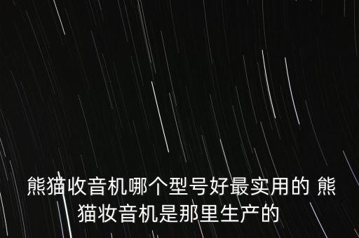  熊貓收音機(jī)哪個型號好最實用的 熊貓妝音機(jī)是那里生產(chǎn)的