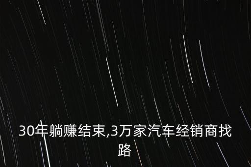 30年躺賺結(jié)束,3萬(wàn)家汽車(chē)經(jīng)銷(xiāo)商找路